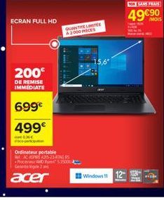 ECRAN FULL HD  200€  DE REMISE IMMEDIATE  699€  499€  CONC  co-participatio  Ordinateur portable  ACARAS-2385 Processeur AMD Ry535000 2  acer  QUANTITELOMITEE A2000 PECES  Windows 1  M  BOX SANS FRAIS