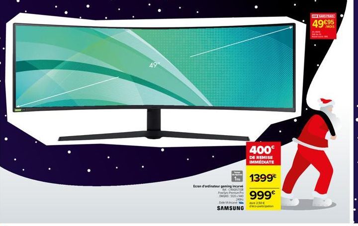 49"  400€  DE REMISE IMMÉDIATE  11399€  999€  De 250 €  SAMSUNG pcipation  Ecran d'ordinateur gaming incurvé COSTSS  FreeSync Premium Pro DWOHD 520x1440 240Hz  200 LAN'S PRAIS  49€95  S 