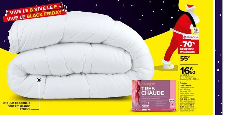 UNE NUIT COCOONING POUR LES GRANDS FRILEUX  VIVE LE B VIVE LE F VIVE LE BLACK FRIDAY  COUETTE  TRÈS CHAUDE  Blanrêve  -70%  DE REMISE IMMÉDIATE  55€  16%  dont 0.12 € d'éco-participation  La couette 1