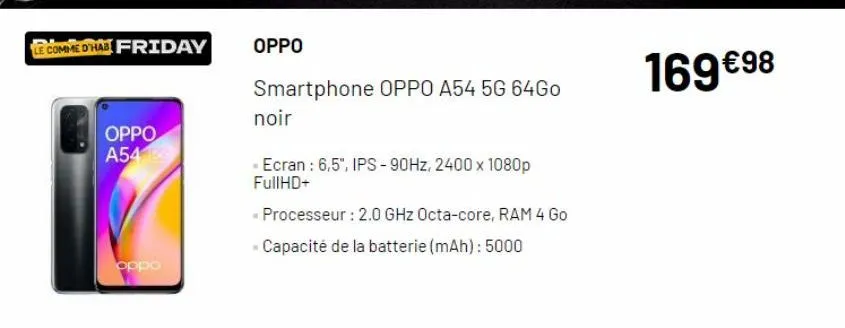 le comme d'hab friday  oppo a54 55  oppo  oppo  smartphone oppo a54 5g 64go  noir  -ecran: 6,5", ips-90hz, 2400 x 1080p fullhd+  - processeur : 2.0 ghz octa-core, ram 4 go  capacité de la batterie (ma