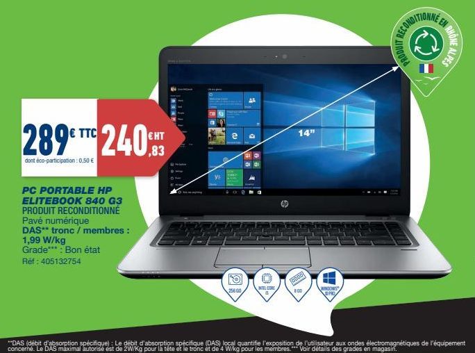 289€ TTC 240  dont éco-participation : 0,50 €  PC PORTABLE HP ELITEBOOK 840 G3 PRODUIT RECONDITIONNÉ Pavé numérique  DAS** tronc / membres: 1,99 W/kg  Grade***: Bon état  Réf: 405132754  HT  ,83  ys  