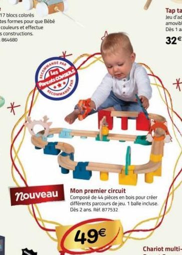 *  FAR  COMMANDE  Parents CONSEILS  nouveau  Mon premier circuit Composé de 44 pièces en bois pour créer différents parcours de jeu. 1 balle incluse. Dès 2 ans. Réf. 877532  49€ 