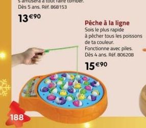 188  Pêche à la ligne  Sois le plus rapide  à pêcher tous les poissons de ta couleur. Fonctionne avec piles. Dès 4 ans. Réf. 806208  15 €90 