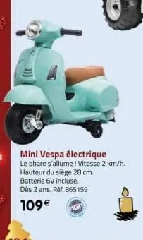 mini vespa électrique  le phare s'allume! vitesse 2 km/h.  hauteur du siège 28 cm. batterie 6v incluse. dès 2 ans. réf. 865159  109€ 