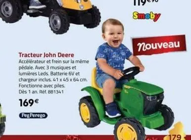 tracteur john deere accélérateur et frein sur la même pédale. avec 3 musiques et lumières leds. batterie 6v et chargeur inclus. 41 x 45 x 64 cm. fonctionne avec piles. dès 1 an. ref. 881341  169€  peg