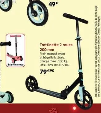 existe en rose  t  trottinette 2 roues 200 mm  frein manuel avant et béquille latérale. charge maxi: 100 kg. dès 8 ans. réf. 872109  79 €⁹0  moov ngo de cette page  (1) remise effectuée pour l'achat s