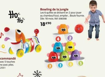 Ho: Ho  Bowling de la jungle  Les 6 quilles se divisent en 2 pour jouer au chamboul'tout, empiler... Boule fournie. Dès 18 mois. Ref. 698398  18 €⁹0  S 