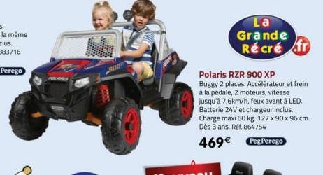 POLARS  900  La Grande Récré fr  Polaris RZR 900 XP Buggy 2 places. Accélérateur et frein. à la pédale, 2 moteurs, vitesse jusqu'à 7,6km/h, feux avant à LED. Batterie 24V et chargeur inclus. Charge ma