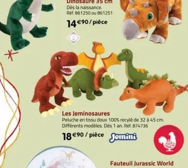 les jeminosaures  peluche en tissu doux 100% recylé de 32 à 45 cm. différents modèles. dès 1 an. réf. 874736  18 €90/pièce jemini 