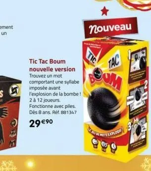 ((??)))  a  ⓒ29 €⁹0  tic tac boum  nouvelle version trouvez un mot comportant une syllabe imposée avant  l'explosion de la bombe! 2 à 12 joueurs. fonctionne avec piles. dès 8 ans. réf. 881347  tac  no