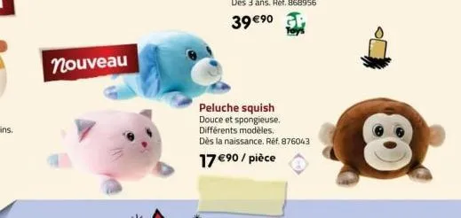 nouveau  peluche squish douce et spongieuse. différents modèles.  dès la naissance. réf. 876043  17 €90 / pièce 