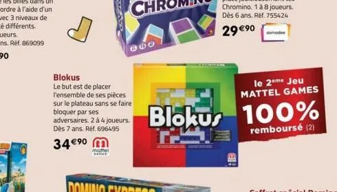 34 €⁹0 mottel  some  860  blokus  le but est de placer l'ensemble de ses pièces sur le plateau sans se faire bloquer par ses  adversaires. 2 à 4 joueurs. dès 7 ans. réf. 696495  blokus 100%  remboursé