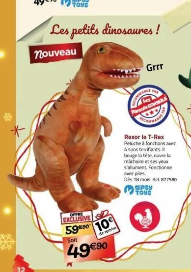 *  12  nouveau  les petits dinosaures!  offre exclusive  10€ 5990 10  de remise  soit  49 €90  grrr  par  commandi  les parents consers  rexor le t-rex peluche à fonctions avec 4 sons terrifiants. il 