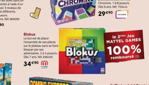 34 €⁹0 mottel  SOME  860  Blokus  Le but est de placer l'ensemble de ses pièces sur le plateau sans se faire bloquer par ses  adversaires. 2 à 4 joueurs. Dès 7 ans. Réf. 696495  Blokus 100%  remboursé