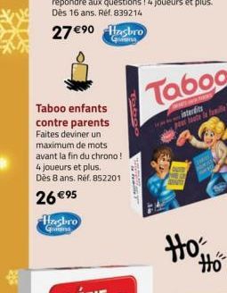 27 €⁹0 Hasbro  Grana  Taboo enfants contre parents Faites deviner un maximum de mots  avant la fin du chrono!  4 joueurs et plus.  Dès 8 ans. Réf. 852201  26 €95  Hasbro  Gratina  Tobe  y  Ho  Ho 