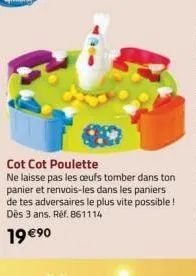 cot cot poulette  ne laisse pas les œufs tomber dans ton panier et renvois-les dans les paniers  de tes adversaires le plus vite possible! dès 3 ans. réf. 861114  19 €90 