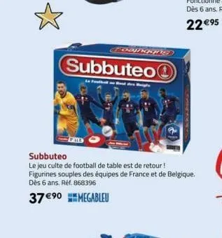 goongens  subbuteo  subbuteo  le jeu culte de football de table est de retour! figurines souples des équipes de france et de belgique. dès 6 ans. réf. 868396  37 €⁹0 megableu 