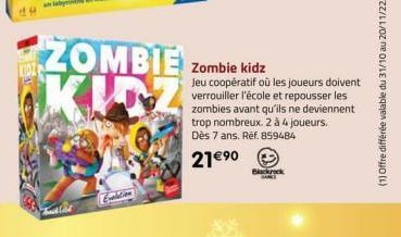 KIDZ  Exaltion  ZOMBIE KIN  Blackrock  BAN  Zombie kidz  Jeu coopératif où les joueurs doivent verrouiller l'école et repousser les zombies avant qu'ils ne deviennent trop nombreux. 2 à 4 joueurs. Dès