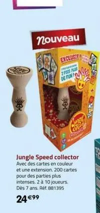 nouveau  jungle speed collector avec des cartes en couleur et une extension. 200 cartes pour des parties plus intenses. 2 à 10 joueurs. dès 7 ans. réf. 881395  24 €99  2 fots plas de fun  exclusie 