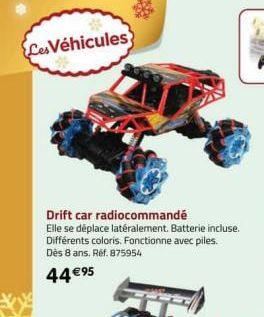 Les Véhicules  Drift car radiocommandé  Elle se déplace latéralement. Batterie incluse. Différents coloris. Fonctionne avec piles. Dès 8 ans. Réf. 875954  44 €95  