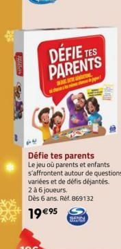 DÉFIE TES PARENTS  WWW stear-o  p  TEPPICE  Défie tes parents Le jeu où parents et enfants s'affrontent autour de questions variées et de défis déjantés. 2 à 6 joueurs.  Dès 6 ans. Réf. 869132  19 €95