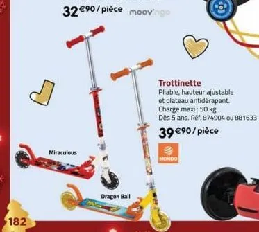 182  miraculous  dragon ball  mondo  trottinette  pliable, hauteur ajustable et plateau antidérapant.  charge maxi: 50 kg.  dès 5 ans. réf. 874904 ou 881633  39 €90/pièce 