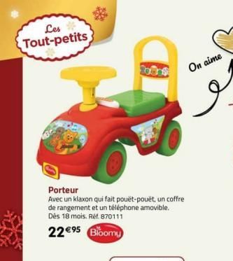 Les Tout-petits  Porteur  Avec un klaxon qui fait pouët-pouët, un coffre de rangement et un téléphone amovible. Dès 18 mois. Réf. 870111  22€⁹5 Bloomy  On aime  