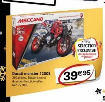 meccano  10+ 292  ducati monster 1200s 292 pièces. suspension et direction fonctionnelles. réf. 777806  sélection exclusive des spécialistes du jouet  39€ 95 