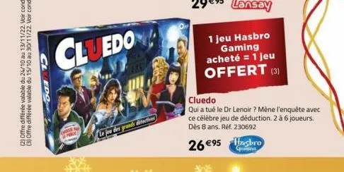 cluedo  cluedo  le jeu des grands directives  1 jeu hasbro gaming acheté = 1 jeu offert (3)  26 €95 hasbro  gna  cluedo  qui a tué le dr lenoir ? mène l'enquête avec ce célèbre jeu de déduction. 2 à 6