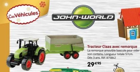 Les Véhicules  JOHN-WORLD  Tracteur Claas avec remorque La remorque amovible bascule pour vider son contenu. Longueur totale 57cm. Dès 3 ans. Réf. 875842  29 €95  