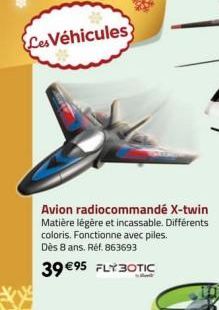 Les Véhicules  Avion radiocommandé X-twin Matière légère et incassable. Différents coloris. Fonctionne avec piles. Dès 8 ans. Réf. 863693  39 €95 FLYBOTIC  
