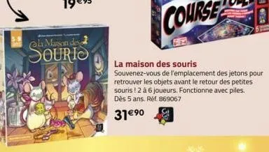 @la maison des sourio  course  la maison des souris  souvenez-vous de l'emplacement des jetons pour retrouver les objets avant le retour des petites souris! 2 à 6 joueurs. fonctionne avec piles. dès 5