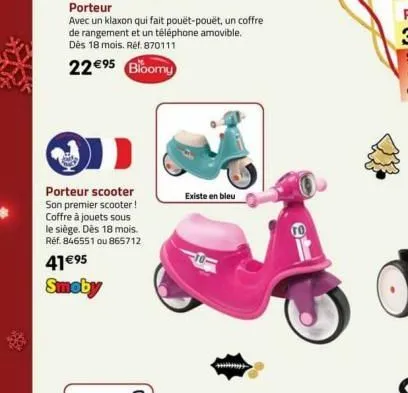 porteur  avec un klaxon qui fait pouët-pouët, un coffre de rangement et un téléphone amovible. dès 18 mois. réf. 870111  22€⁹5 bloomy  porteur scooter son premier scooter! coffre à jouets sous le sièg