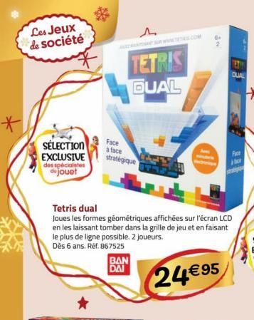 *  Les Jeux de société  SÉLECTION EXCLUSIVE des spécialistes  du jouet  Face à face stratégique  BAN DAI  TETRIS  QUAL  Tetris dual  Joues les formes géométriques affichées sur l'écran LCD en les lais