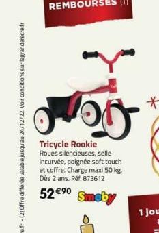 og  Tricycle Rookie  Roues silencieuses, selle incurvée, poignée soft touch et coffre. Charge maxi 50 kg. Dès 2 ans. Réf. 873612  52 €⁹0  Smoby 