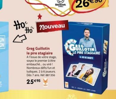 Ho  Blackrock  Ho nouveau  Greg Guillotin  le pire stagiaire A l'issue de votre stage, soyez le premier à être embauché... ou viré! Nombreux défis fun et ludiques. 2 à 6 joueurs. Dès 7 ans. Réf. 88135