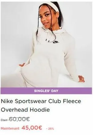 singles' day  nike sportswear club fleece  overhead hoodie  était-60,00€  maintenant 45,00€ -25% 
