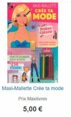 4  LIVRES DE COLORIAGES JEUX ET ACTIVITES  230 STICKERS  MAXI-MALLETTE CRÉE TA  MODE  Ke  STUDIO CREATIF  Gal  CRAYONS  11  Maxi-Mallette Crée ta mode  Prix Maxilivres  5,00 € 