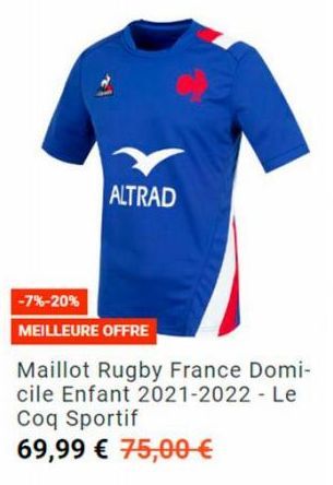 ALTRAD  -7%-20%  MEILLEURE OFFRE  Maillot Rugby France Domi-cile Enfant 2021-2022 - Le Coq Sportif  69,99 € 75,00 € 