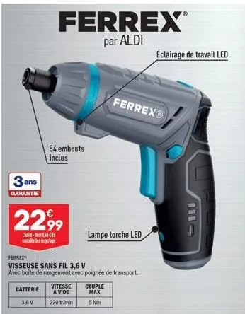 3 ans  garantie  2299  -  bireyle  batterie  3,6 v  ferrex®  par aldi  54 embouts inclus  ferrex  visseuse sans fil 3,6 v  avec boite de rangement avec poignée de transport.  vitesse a vide  230 tr/mi