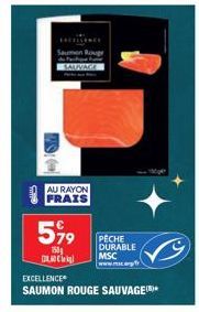 AU RAYON FRAIS  Saumon Roug  599  150g DLAC  EXCELLENCE  SAUMON ROUGE SAUVAGE  PÊCHE DURABLE MSC www.mc.rpf 