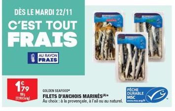 DÈS LE MARDI 22/11 C'EST TOUT  FRAIS  AU RAYON FRAIS  199  100 117.30 Ci  GOLDEN SEAFOOD FILETS D'ANCHOIS MARINĖS Au choix: à la provençale, à l'ail ou au naturel..  PECHE  DURABLE  MSC 