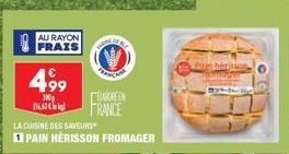 AU RAYON  FRAIS  4,99  100g 116.63  LA CUISINE DES SAVEURS  PAIN HÉRISSON FROMAGER  RE  UBOREEN FRANCE 