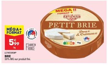 MÉGA+ FORMAT  599  1kg  LAIT  LE PATURON BRIE  30% MG sur produit fini.  FRANÇA  ELABORE EN  FRANCE  MEGA!!  FORMAT  PATURON  PETIT BRIE  Doux & Crémeux  1kg 