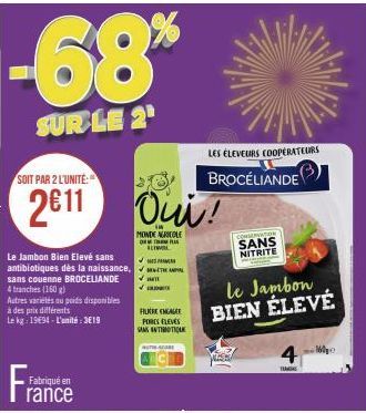 -68%  SUR LE 2¹  SOIT PAR 2 L'UNITÉ:  2€11  ✔  Le Jambon Bien Elevé sans antibiotiques dès la naissance.✔VAL sans couenne BROCELIANDE  ✓ HTT  4 tranches (160 g)  Autres variétés ou poids disponibles  