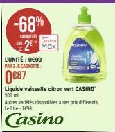 -68%  CANOTTE  L'UNITÉ : 0€99 PAR 2 JE CAGNOTTE:  0€67  2 Max  Liquide vaisselle citron vert CASINO 500 ml  Autres variétés disponibles à des prix différents Le litre : 1€98  Casino 