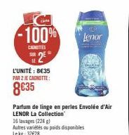 carte  -100%  CANOTTES SUR  2E  L'UNITÉ : 8€35 PAR 2 JE CAGNOTTE:  8€35  Lenor  Parfum de linge en perles Envolée d'Air LENOR La Collection 16 lavages (224)  Autres variétés ou poids disponibles Lekg: