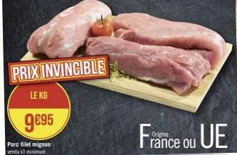 prix invincible  le kg  9€95  porc filet mignon vendu x3 minimum  france ou ue 