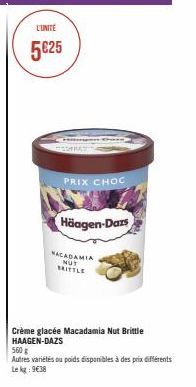 L'UNITE  5€25  PRIX CHOC  Häagen-Dazs  MACADAMIA NUT BRITTLE  Crème glacée Macadamia Nut Brittle HAAGEN-DAZS  560 g  Autres variétés ou poids disponibles à des prix différents Lekg: 9€38 