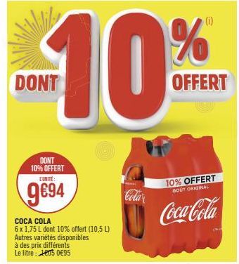 DONT  DONT 10% OFFERT L'UNITÉ:  9€94  COCA COLA 6 x 1,75 L dont 10% offert (10,5 L) Autres variétés disponibles  à des prix différents Le litre : 2605 0€95  Cola  10% OFFERT  GOUT ORIGINAL  Coca-Cola 